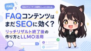 FAQコンテンツはまだSEOに効く？リッチリザルト終了後の作り方とLLMO活用